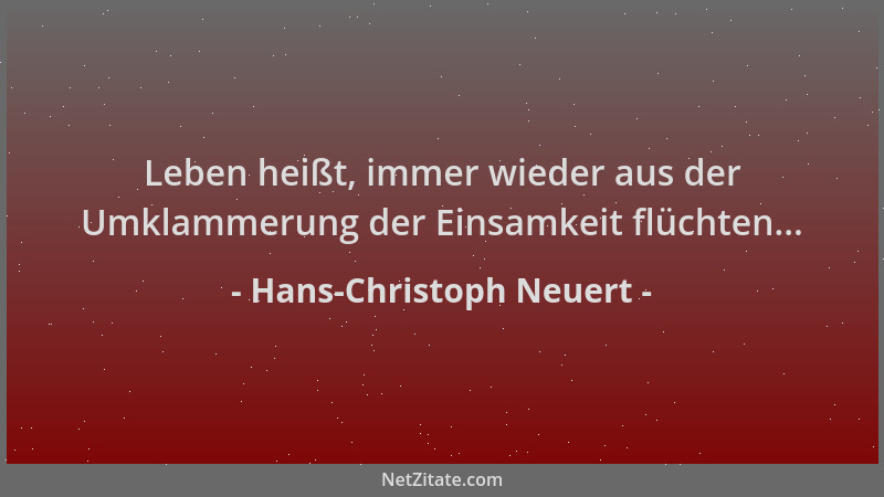 Hans-Christoph Neuert - Leben heißt, immer wieder aus der Umklammerung der Einsamkeit flüchten......