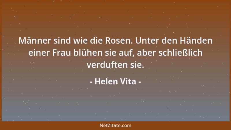 Helen Vita - Männer sind wie die Rosen. Unter den Händen einer Frau blühen sie auf, aber schließlich verduften sie....