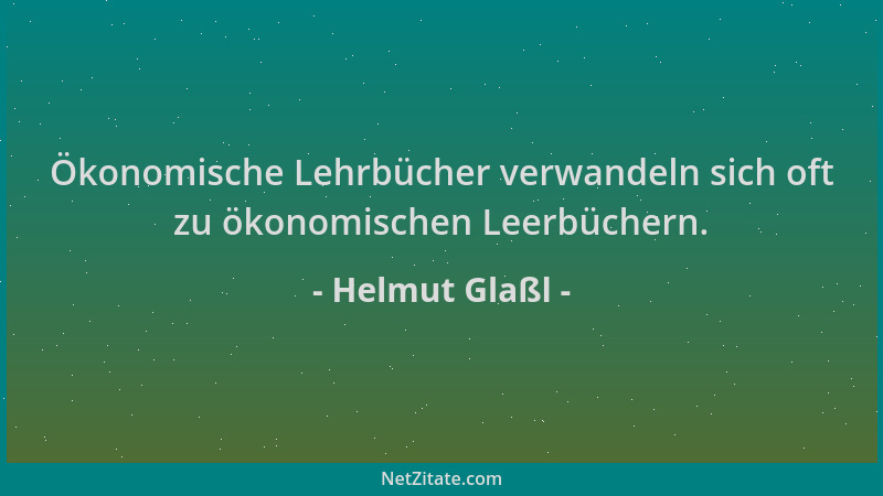 Helmut Glaßl - Ökonomische Lehrbücher verwandeln sich oft zu ökonomischen Leerbüchern....