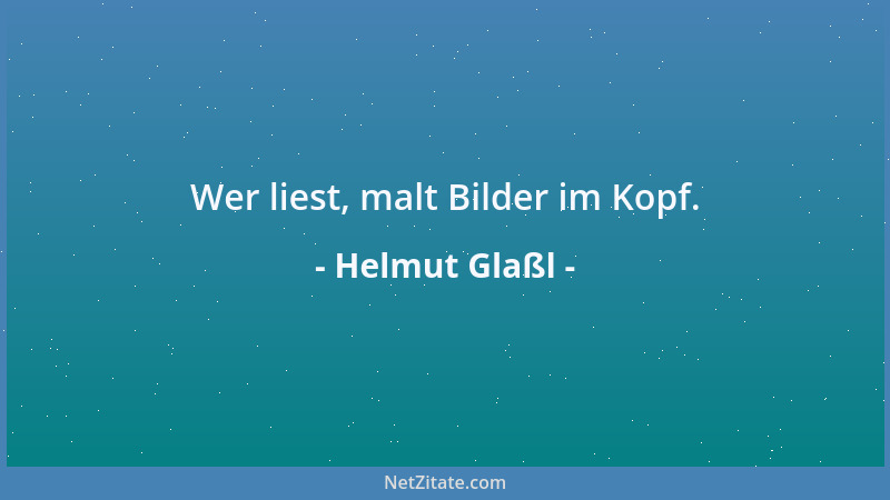Helmut Glaßl - Wer liest, malt Bilder im Kopf....