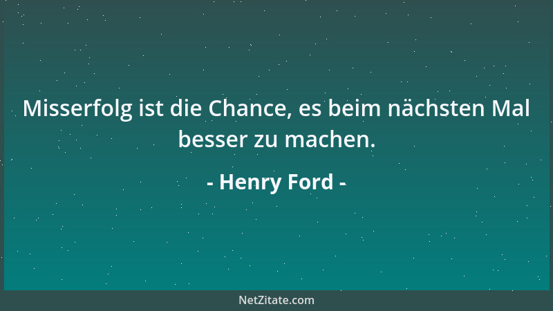 Henry Ford - Misserfolg ist die Chance, es beim nächsten Mal besser zu machen....