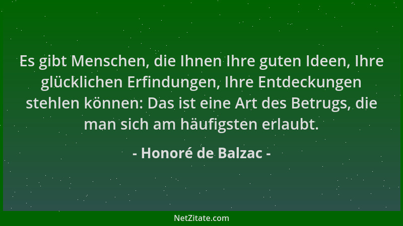 Honoré de Balzac - Es gibt Menschen, die Ihnen Ihre guten Ideen, Ihre glücklichen Erfindungen, Ihre Entdeckungen stehlen kö...