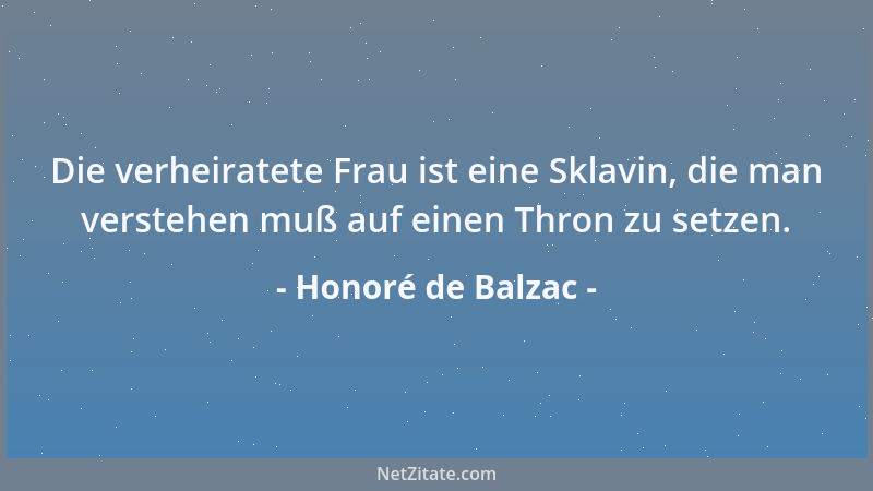 Honoré de Balzac - Die verheiratete Frau ist eine Sklavin, die man verstehen muß auf einen Thron zu setzen....
