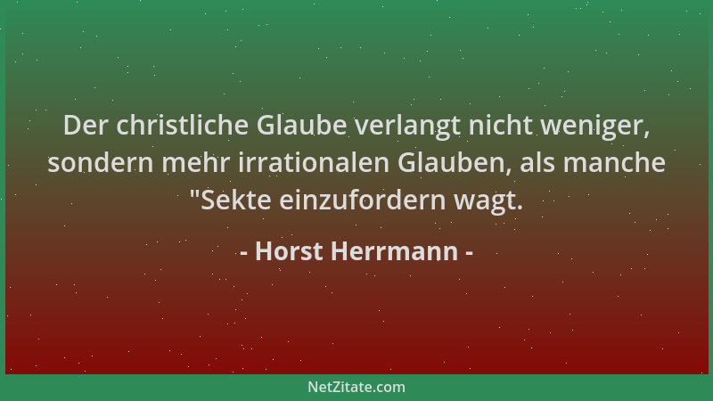 Horst Herrmann - Der christliche Glaube verlangt nicht weniger, sondern mehr irrationalen Glauben, als manche  "Sekte einzuf...