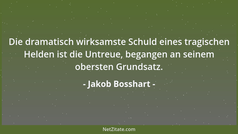 Jakob Bosshart - Die dramatisch wirksamste Schuld eines tragischen Helden ist die Untreue, begangen an seinem obersten Grun...