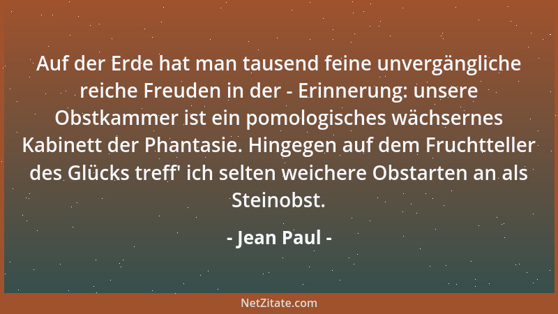 Jean Paul - Auf der Erde hat man tausend feine unvergängliche reiche Freuden in der - Erinnerung: unsere Obstkammer ist ein...