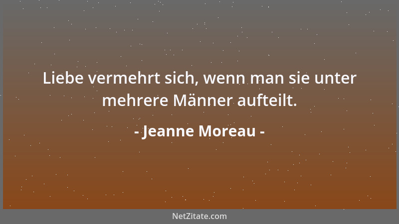 Jeanne Moreau - Liebe vermehrt sich, wenn man sie unter mehrere Männer aufteilt....