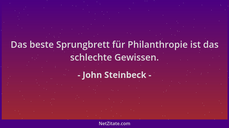 John Steinbeck - Das beste Sprungbrett für Philanthropie ist das schlechte Gewissen....