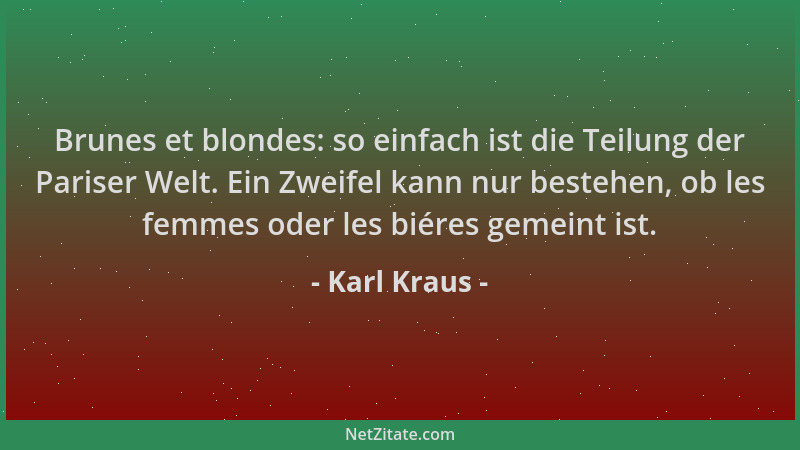 Karl Kraus - Brunes et blondes: so einfach ist die Teilung der Pariser Welt. Ein Zweifel kann nur bestehen, ob les femmes o...