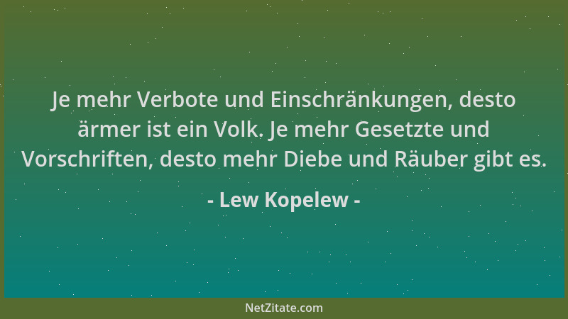 Lew Kopelew - Je mehr Verbote und Einschränkungen, desto ärmer ist ein Volk. Je mehr Gesetzte und Vorschriften, desto mehr...