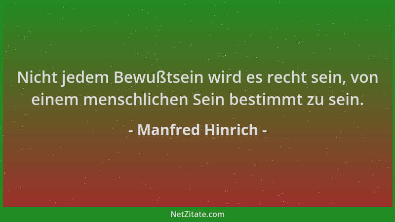 Manfred Hinrich - Nicht jedem Bewußtsein wird es recht sein, von einem menschlichen Sein bestimmt zu sein....
