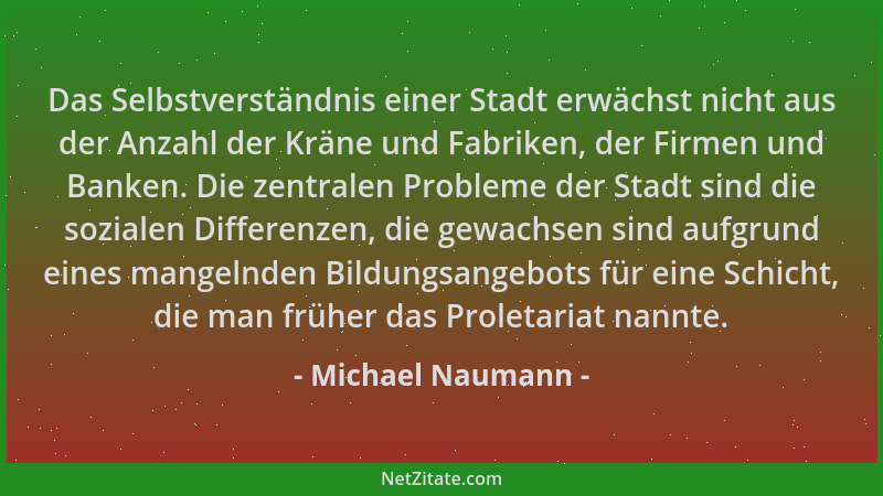 Michael Naumann - Das Selbstverständnis einer Stadt erwächst nicht aus der Anzahl der Kräne und Fabriken, der Firmen und Ba...