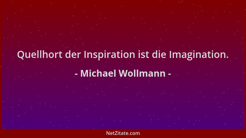 Michael Wollmann - Quellhort der Inspiration ist die Imagination....