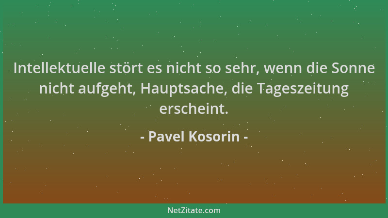 Pavel Kosorin - Intellektuelle stört es nicht so sehr, wenn die Sonne nicht aufgeht, Hauptsache, die Tageszeitung erscheint...