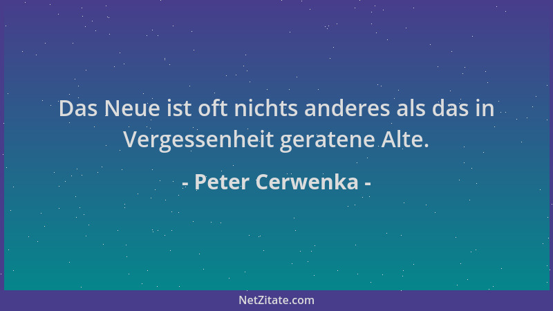 Peter Cerwenka - Das Neue ist oft nichts anderes als das in Vergessenheit geratene Alte....