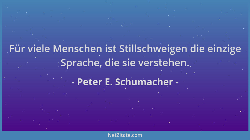 Peter E. Schumacher - Für viele Menschen ist Stillschweigen die einzige Sprache, die sie verstehen....