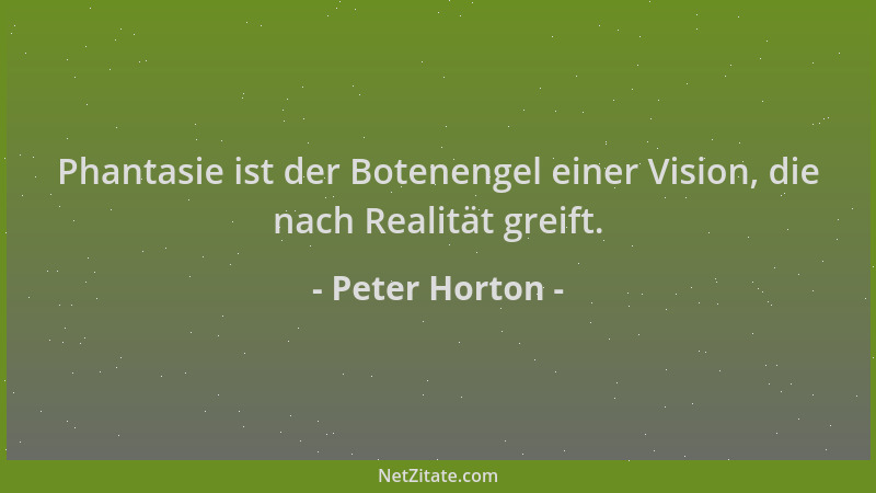 Peter Horton - Phantasie ist der Botenengel einer Vision, die nach Realität greift....
