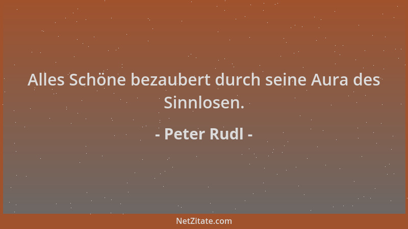 Peter Rudl - Alles Schöne bezaubert durch seine Aura des Sinnlosen....