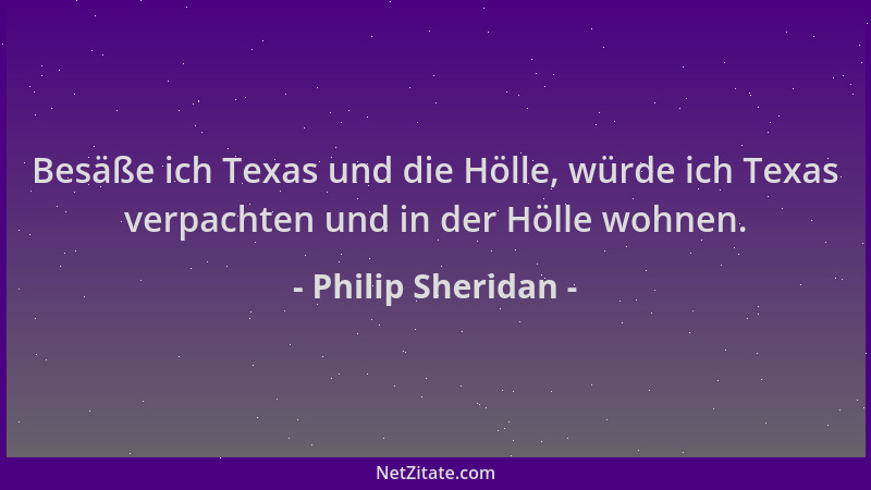 Philip Sheridan - Besäße ich Texas und die Hölle, würde ich Texas verpachten und in der Hölle wohnen....