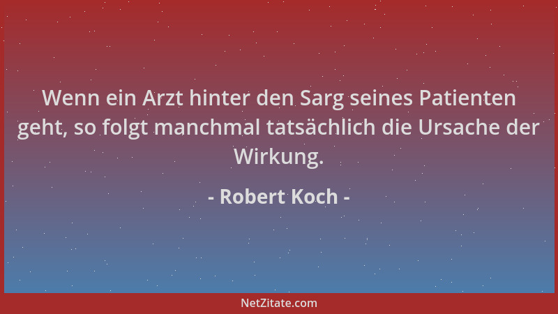 Robert Koch - Wenn ein Arzt hinter den Sarg seines Patienten geht, so folgt manchmal tatsächlich die Ursache der Wirkung....