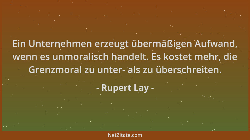 Rupert Lay - Ein Unternehmen erzeugt übermäßigen Aufwand, wenn es unmoralisch handelt. Es kostet mehr, die Grenzmoral zu un...