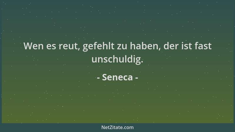 Seneca - Wen es reut, gefehlt zu haben, der ist fast unschuldig....