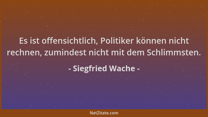 Siegfried Wache - Es ist offensichtlich, Politiker können nicht rechnen, zumindest nicht mit dem Schlimmsten....