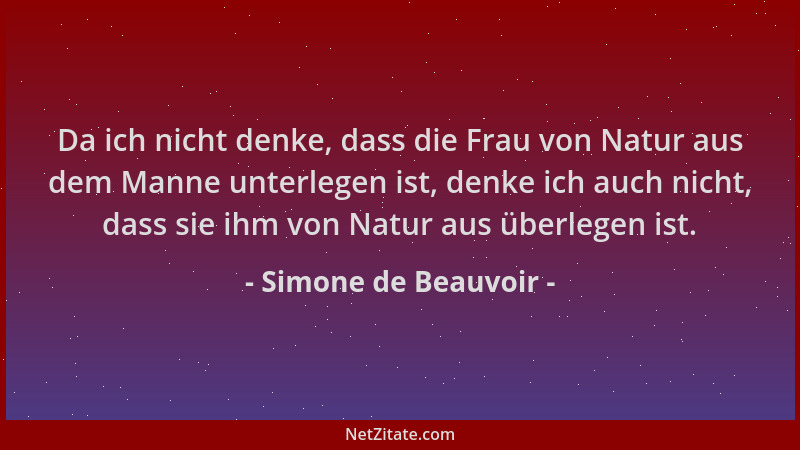 Simone de Beauvoir - Da ich nicht denke, dass die Frau von Natur aus dem Manne unterlegen ist, denke ich auch nicht, dass s...