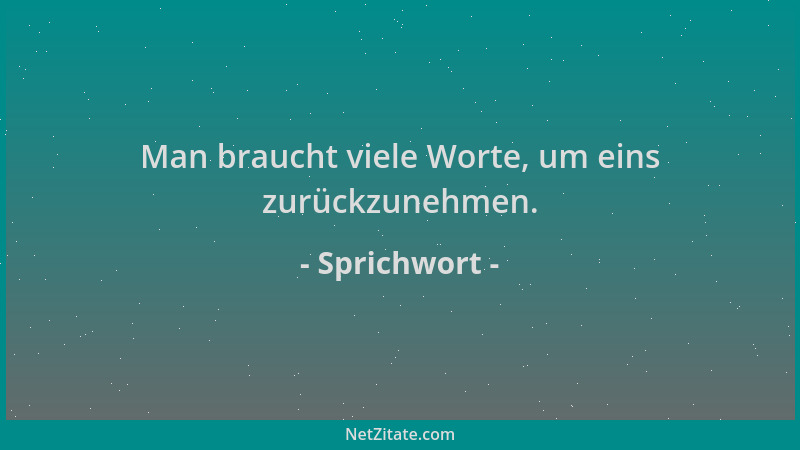 Sprichwort - Man braucht viele Worte, um eins zurückzunehmen....