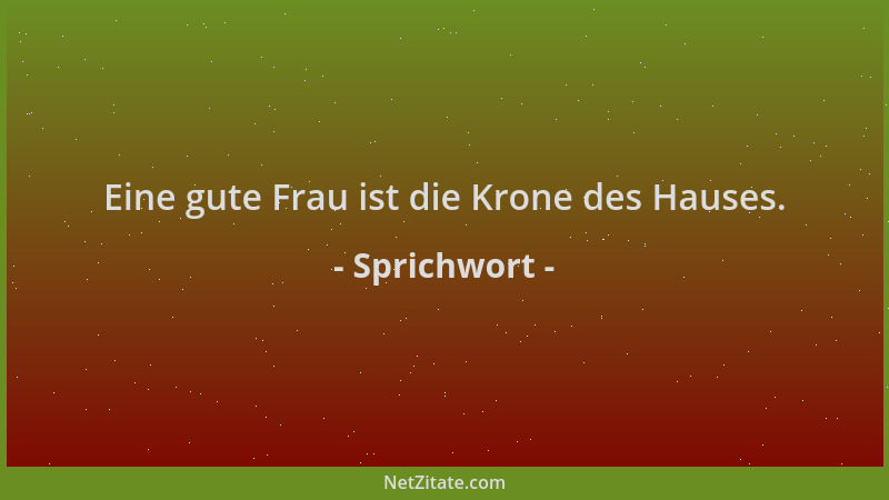 Sprichwort - Eine gute Frau ist die Krone des Hauses....