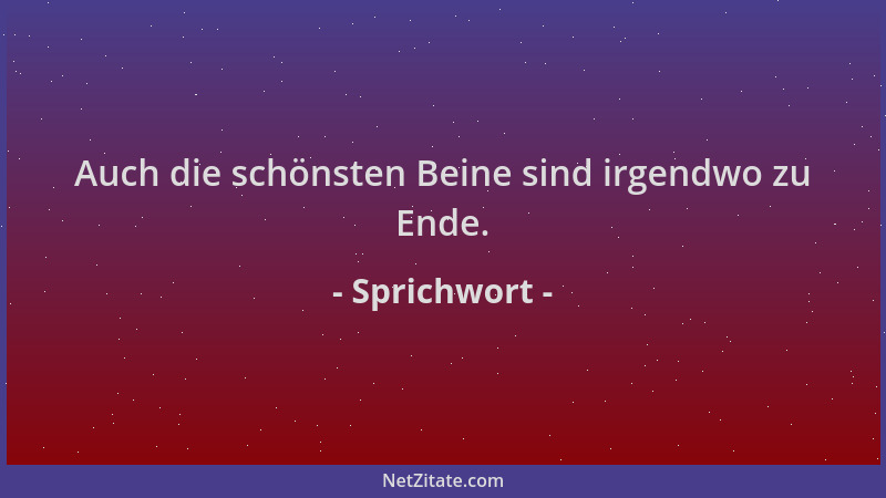 Sprichwort - Auch die schönsten Beine sind irgendwo zu Ende....