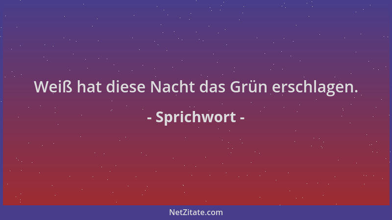 Sprichwort - Weiß hat diese Nacht das Grün erschlagen....