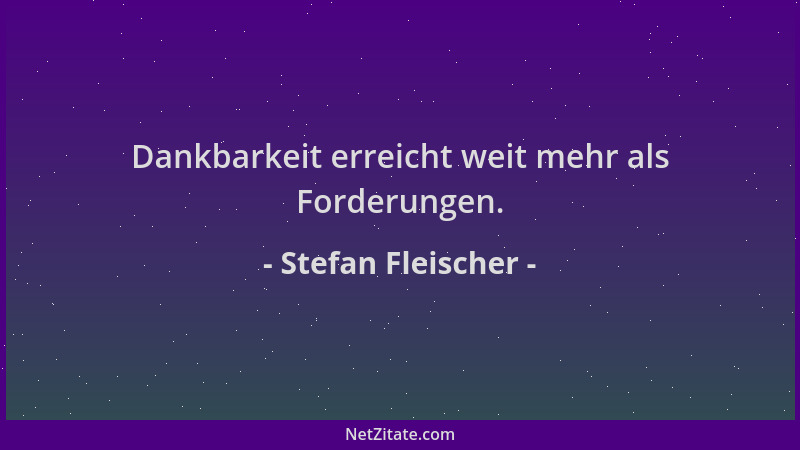Stefan Fleischer - Dankbarkeit erreicht weit mehr als Forderungen....