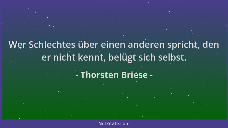 Thorsten Briese - Wer Schlechtes über einen anderen spricht, den er nicht kennt, belügt sich selbst....