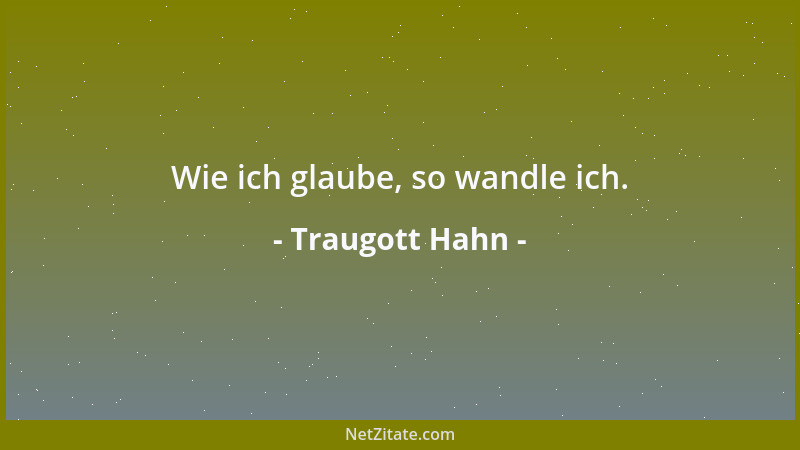 Traugott Hahn - Wie ich glaube, so wandle ich....