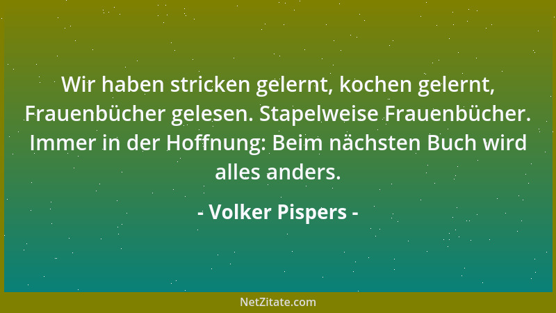 Volker Pispers - Wir haben stricken gelernt, kochen gelernt, Frauenbücher gelesen. Stapelweise Frauenbücher. Immer in der H...