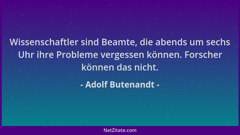 Adolf Butenandt - Wissenschaftler sind Beamte, die abends um sechs Uhr ihre Probleme vergessen können. Forscher können das...
