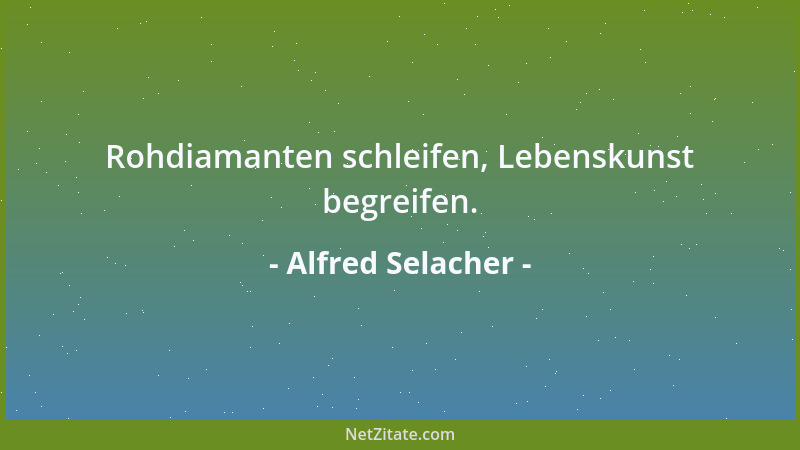 Alfred Selacher - Rohdiamanten schleifen, Lebenskunst begreifen....