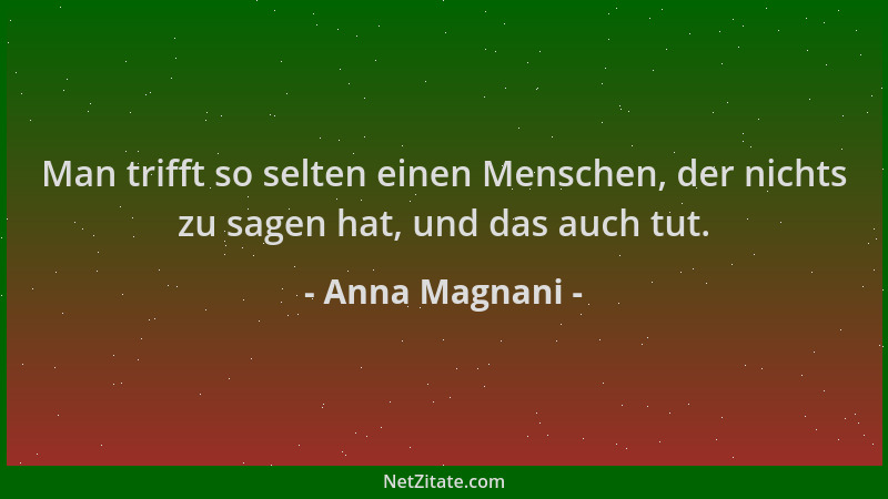 Anna Magnani - Man trifft so selten einen Menschen, der nichts zu sagen hat, und das auch tut....