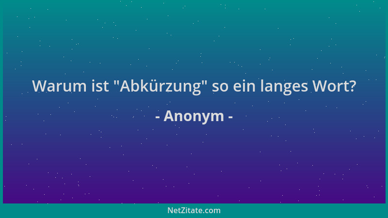 Anonym - Warum ist  "Abkürzung " so ein langes Wort?...
