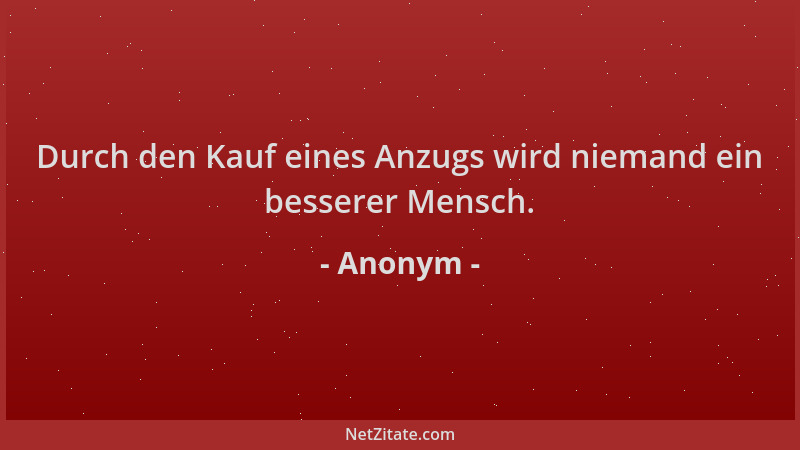 Anonym - Durch den Kauf eines Anzugs wird niemand ein besserer Mensch....