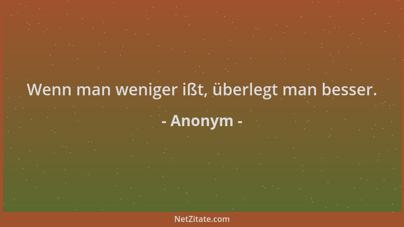 Anonym - Wenn man weniger ißt, überlegt man besser....