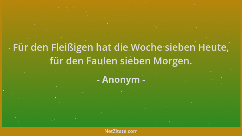 Anonym - Für den Fleißigen hat die Woche sieben Heute, für den Faulen sieben Morgen....