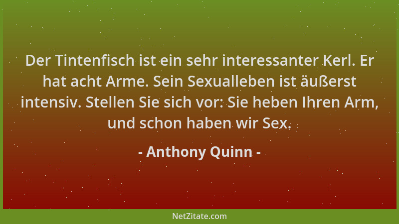 Anthony Quinn - Der Tintenfisch ist ein sehr interessanter Kerl. Er hat acht Arme. Sein Sexualleben ist äußerst intensiv. S...