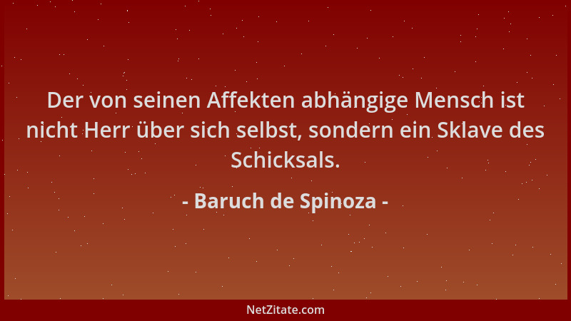 Baruch de Spinoza - Der von seinen Affekten abhängige Mensch ist nicht Herr über sich selbst, sondern ein Sklave des Schick...