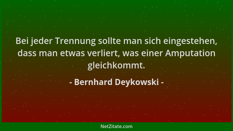 Bernhard Deykowski - Bei jeder Trennung sollte man sich eingestehen, dass man etwas verliert, was einer Amputation gleichko...