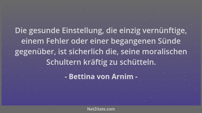 Bettina von Arnim - Die gesunde Einstellung, die einzig vernünftige, einem Fehler oder einer begangenen Sünde gegenüber, is...