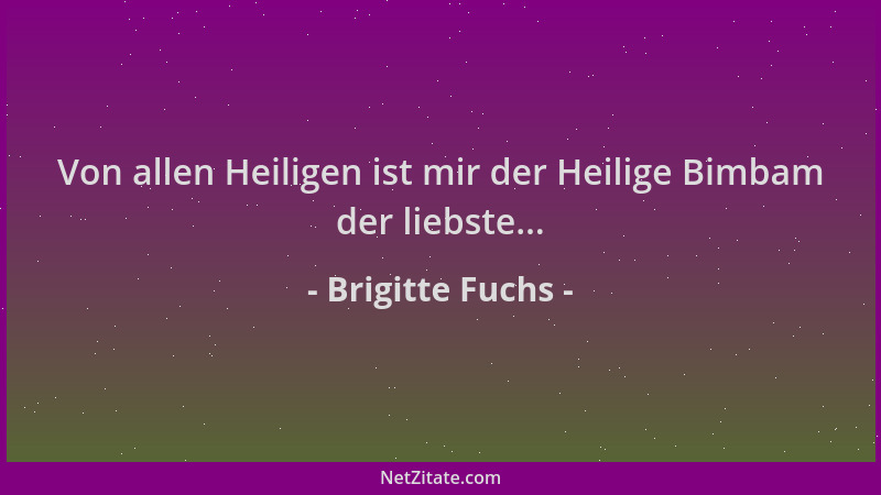Brigitte Fuchs - Von allen Heiligen ist mir der Heilige Bimbam der liebste......