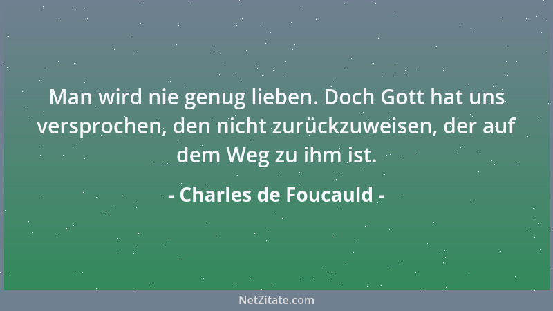 Charles de Foucauld - Man wird nie genug lieben. Doch Gott hat uns versprochen, den nicht zurückzuweisen, der auf dem Weg z...