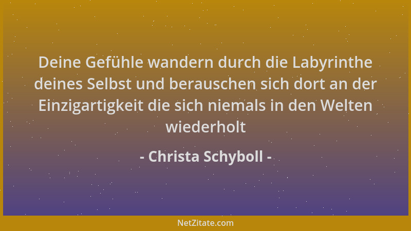 Christa Schyboll - Deine Gefühle wandern durch die Labyrinthe deines Selbst und berauschen sich dort an der Einzigartigkeit...